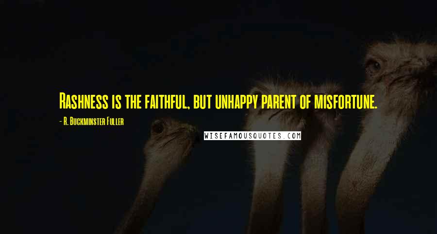 R. Buckminster Fuller Quotes: Rashness is the faithful, but unhappy parent of misfortune.