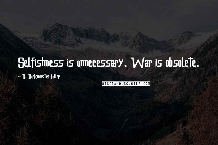 R. Buckminster Fuller Quotes: Selfishness is unnecessary. War is obsolete.