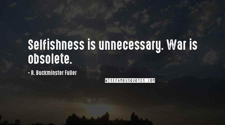 R. Buckminster Fuller Quotes: Selfishness is unnecessary. War is obsolete.