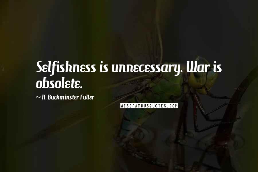 R. Buckminster Fuller Quotes: Selfishness is unnecessary. War is obsolete.