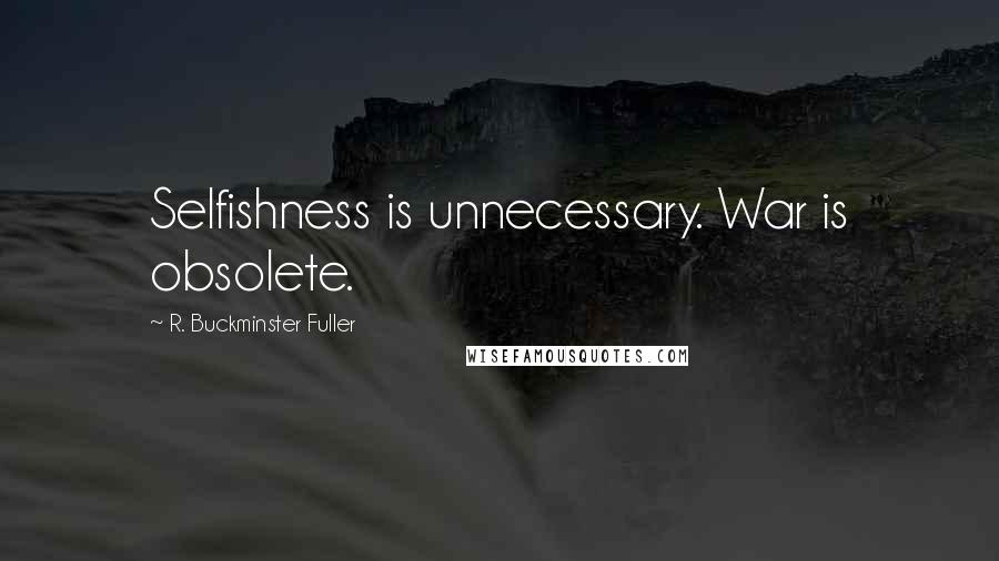 R. Buckminster Fuller Quotes: Selfishness is unnecessary. War is obsolete.