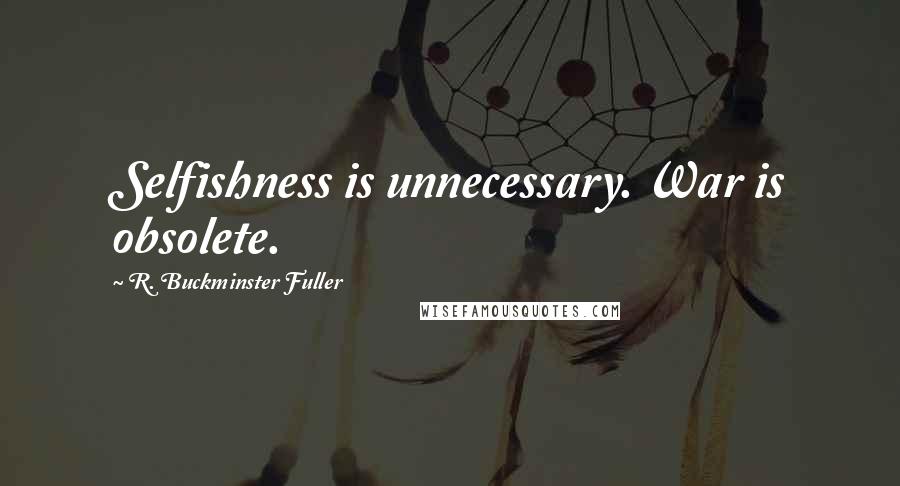 R. Buckminster Fuller Quotes: Selfishness is unnecessary. War is obsolete.