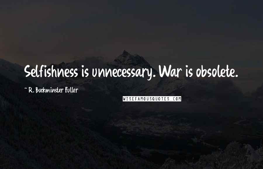 R. Buckminster Fuller Quotes: Selfishness is unnecessary. War is obsolete.