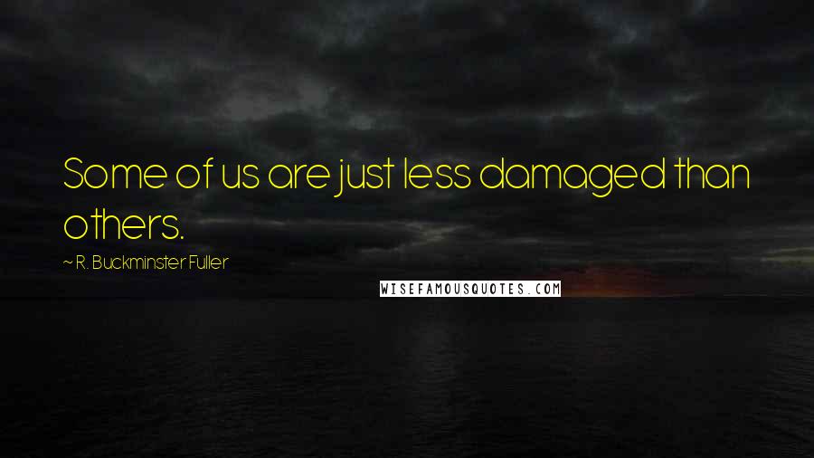 R. Buckminster Fuller Quotes: Some of us are just less damaged than others.