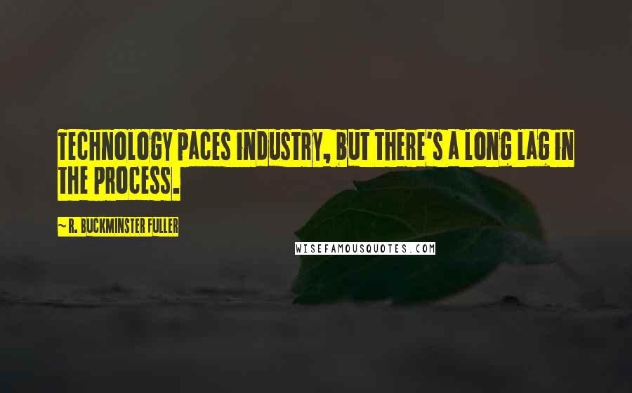 R. Buckminster Fuller Quotes: Technology paces industry, but there's a long lag in the process.