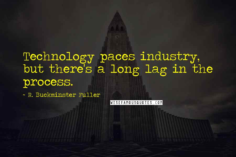 R. Buckminster Fuller Quotes: Technology paces industry, but there's a long lag in the process.