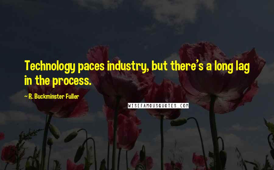 R. Buckminster Fuller Quotes: Technology paces industry, but there's a long lag in the process.