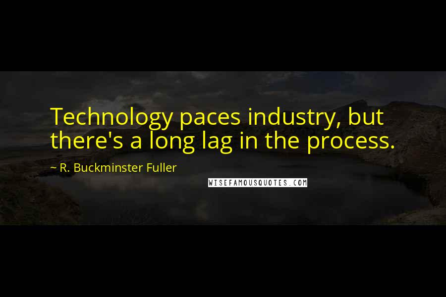 R. Buckminster Fuller Quotes: Technology paces industry, but there's a long lag in the process.