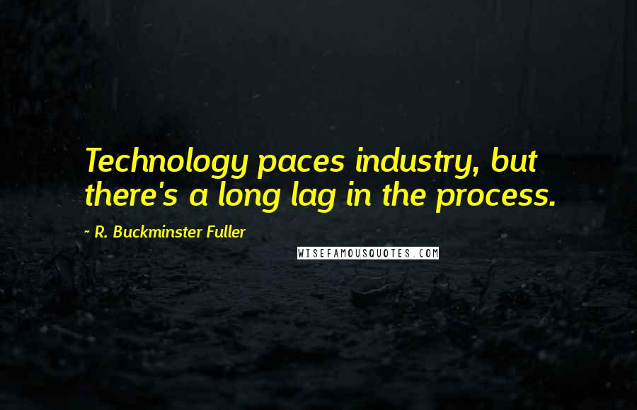 R. Buckminster Fuller Quotes: Technology paces industry, but there's a long lag in the process.