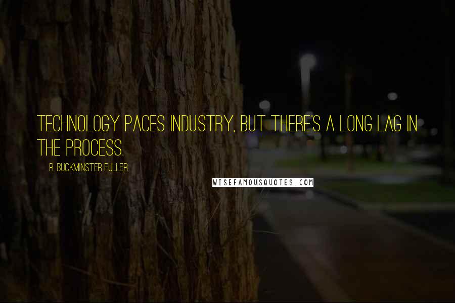 R. Buckminster Fuller Quotes: Technology paces industry, but there's a long lag in the process.