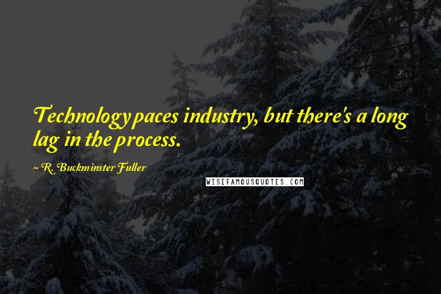 R. Buckminster Fuller Quotes: Technology paces industry, but there's a long lag in the process.