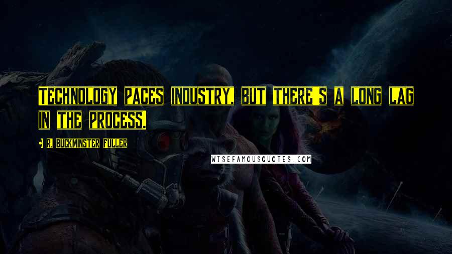 R. Buckminster Fuller Quotes: Technology paces industry, but there's a long lag in the process.