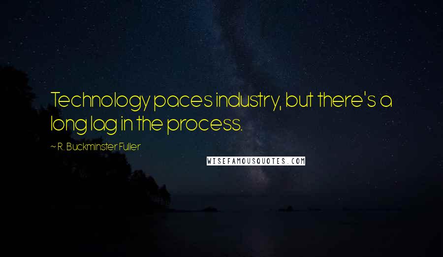 R. Buckminster Fuller Quotes: Technology paces industry, but there's a long lag in the process.