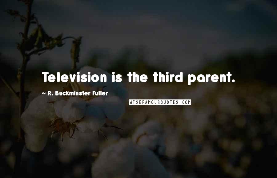 R. Buckminster Fuller Quotes: Television is the third parent.