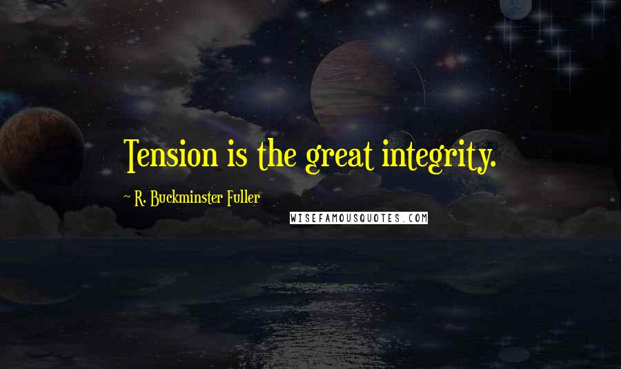 R. Buckminster Fuller Quotes: Tension is the great integrity.