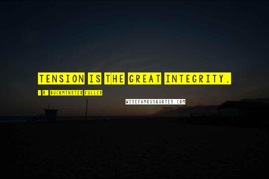 R. Buckminster Fuller Quotes: Tension is the great integrity.