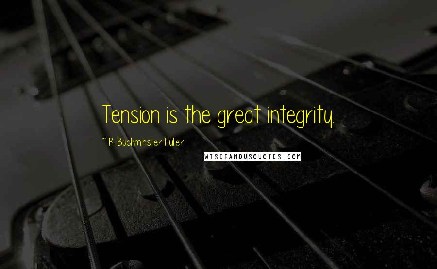 R. Buckminster Fuller Quotes: Tension is the great integrity.