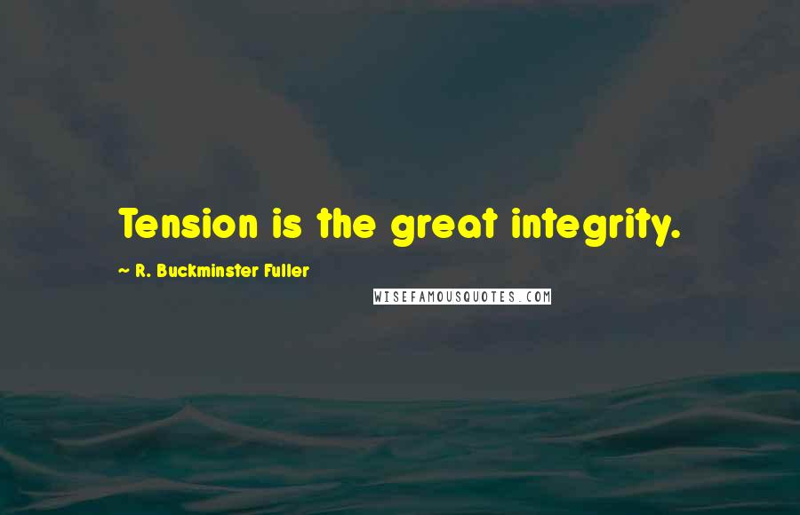 R. Buckminster Fuller Quotes: Tension is the great integrity.