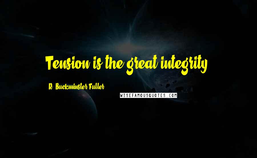 R. Buckminster Fuller Quotes: Tension is the great integrity.