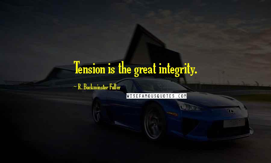 R. Buckminster Fuller Quotes: Tension is the great integrity.