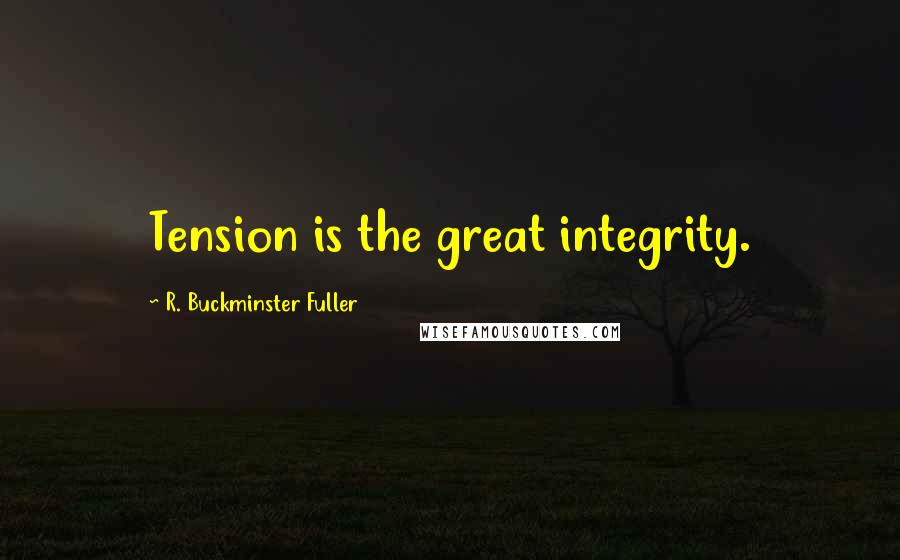 R. Buckminster Fuller Quotes: Tension is the great integrity.