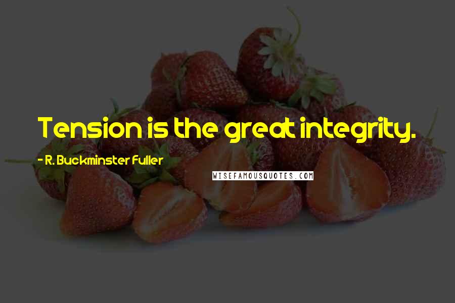 R. Buckminster Fuller Quotes: Tension is the great integrity.