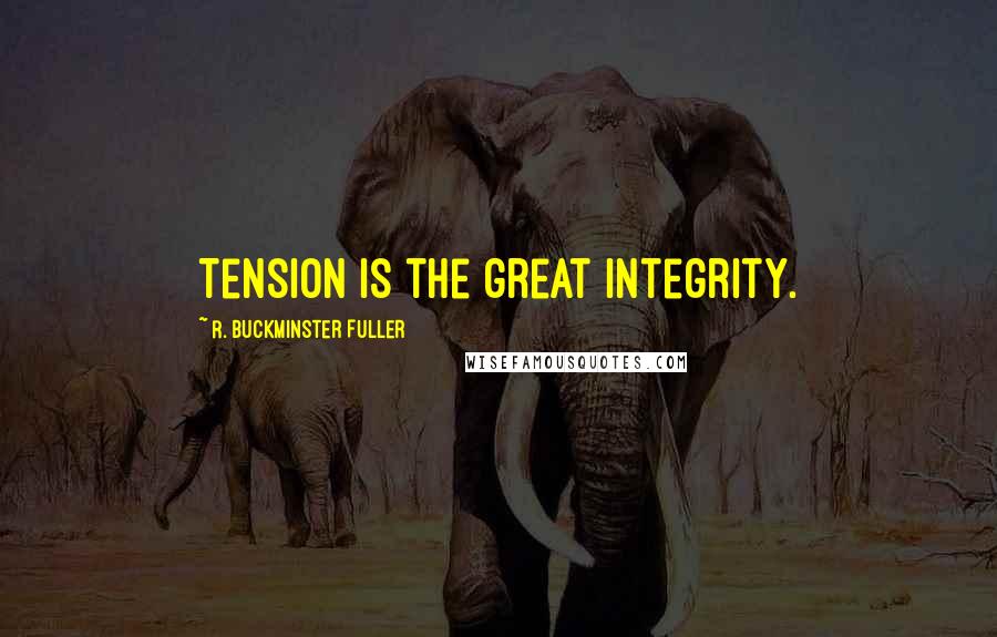 R. Buckminster Fuller Quotes: Tension is the great integrity.