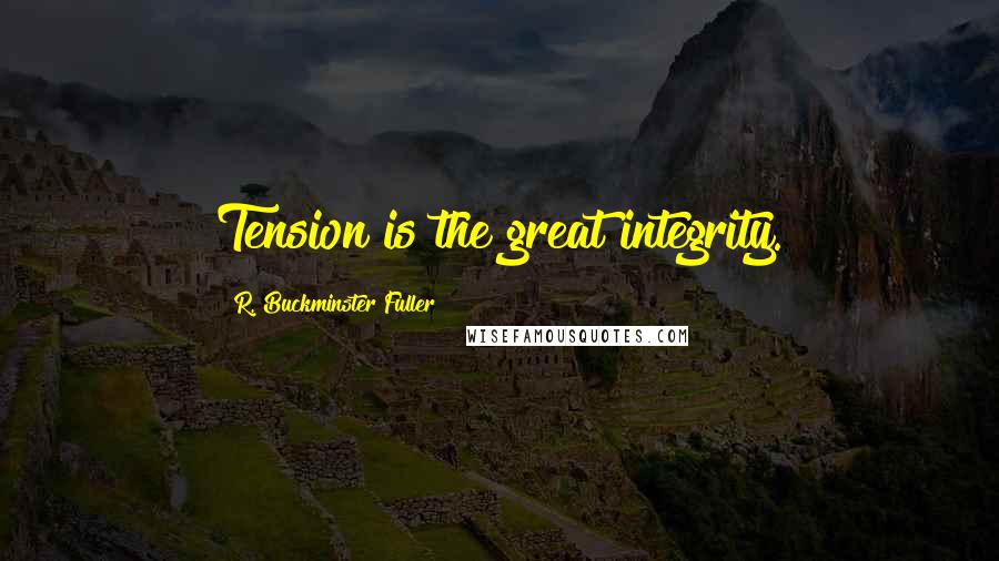 R. Buckminster Fuller Quotes: Tension is the great integrity.