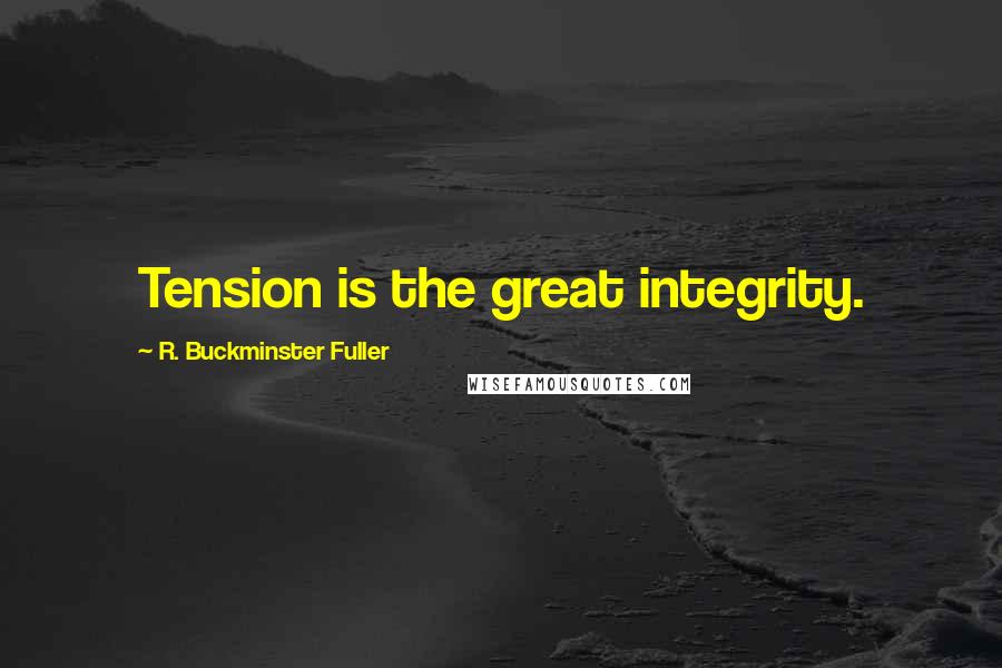 R. Buckminster Fuller Quotes: Tension is the great integrity.