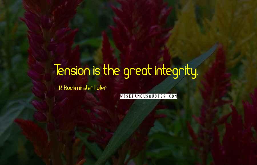 R. Buckminster Fuller Quotes: Tension is the great integrity.