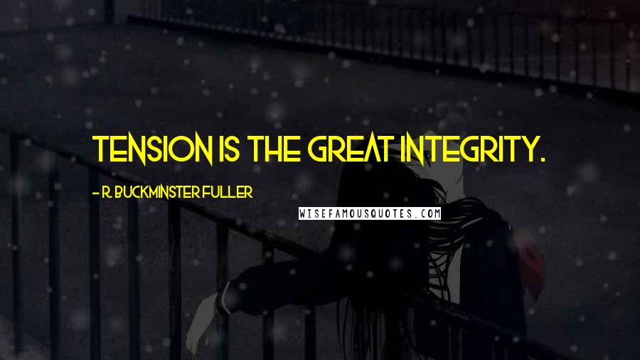 R. Buckminster Fuller Quotes: Tension is the great integrity.