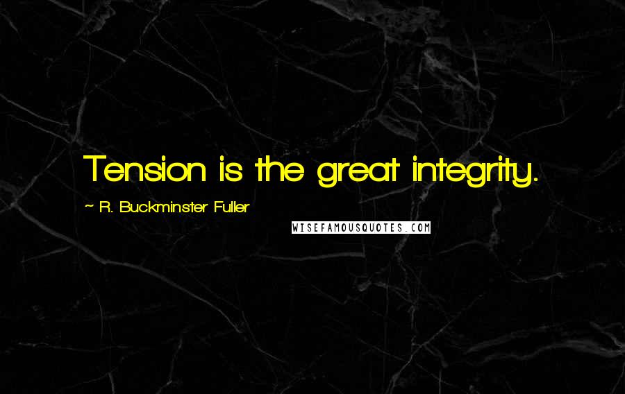 R. Buckminster Fuller Quotes: Tension is the great integrity.