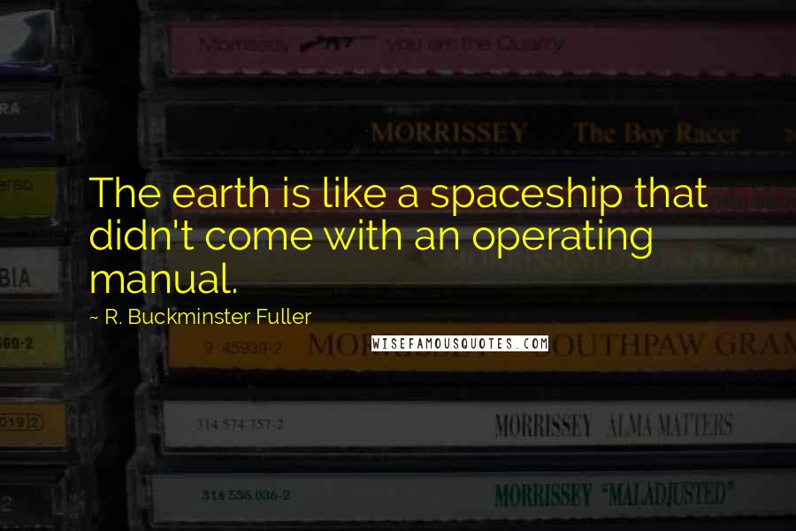 R. Buckminster Fuller Quotes: The earth is like a spaceship that didn't come with an operating manual.