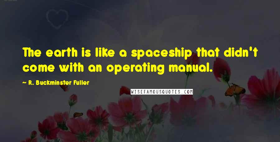 R. Buckminster Fuller Quotes: The earth is like a spaceship that didn't come with an operating manual.