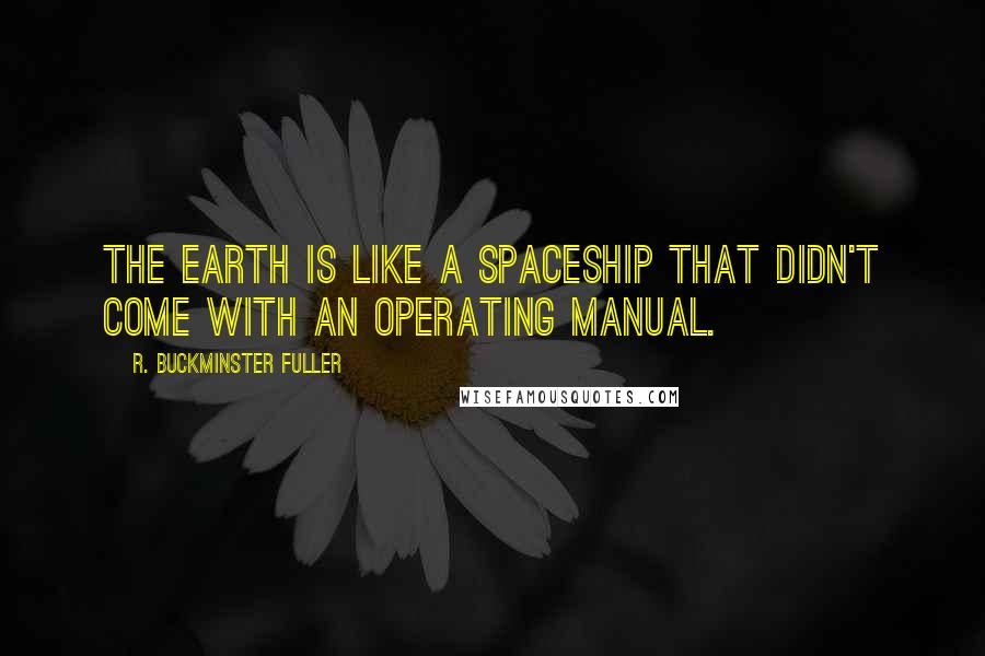 R. Buckminster Fuller Quotes: The earth is like a spaceship that didn't come with an operating manual.