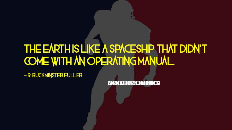 R. Buckminster Fuller Quotes: The earth is like a spaceship that didn't come with an operating manual.