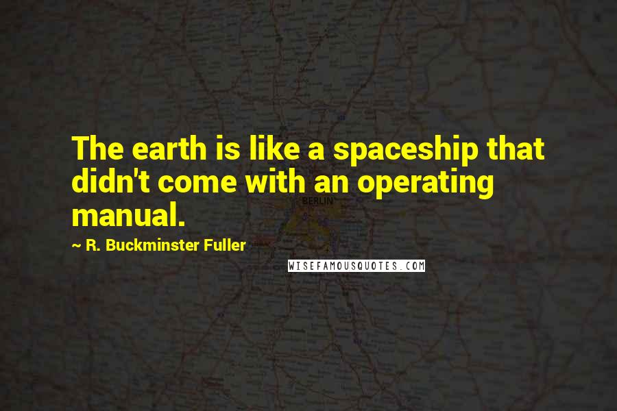 R. Buckminster Fuller Quotes: The earth is like a spaceship that didn't come with an operating manual.