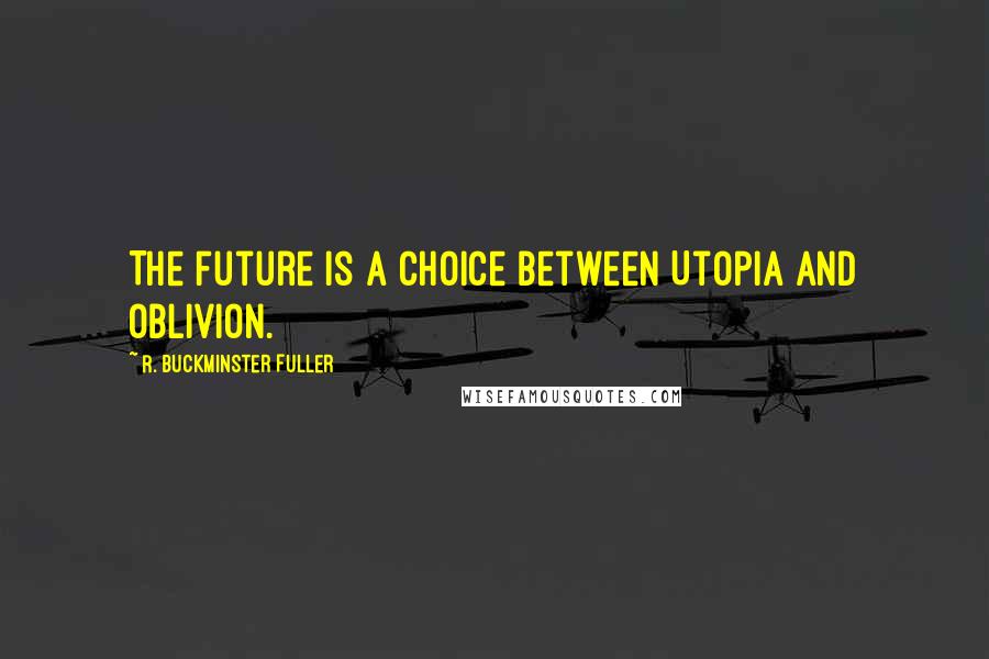 R. Buckminster Fuller Quotes: The future is a choice between Utopia and oblivion.