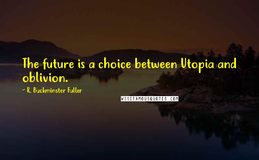 R. Buckminster Fuller Quotes: The future is a choice between Utopia and oblivion.