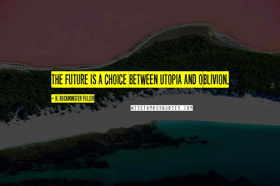 R. Buckminster Fuller Quotes: The future is a choice between Utopia and oblivion.