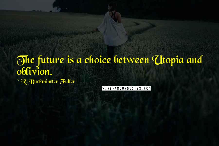 R. Buckminster Fuller Quotes: The future is a choice between Utopia and oblivion.