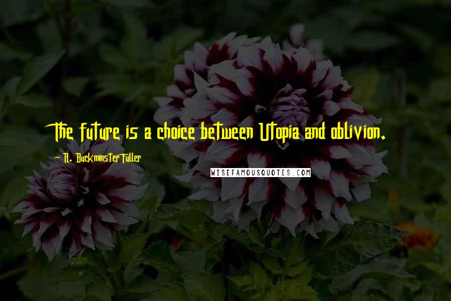 R. Buckminster Fuller Quotes: The future is a choice between Utopia and oblivion.