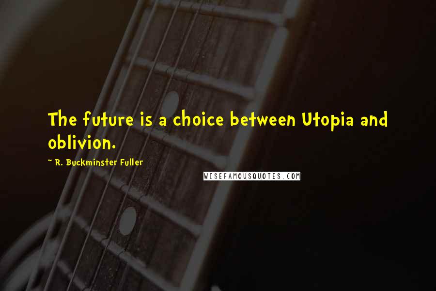 R. Buckminster Fuller Quotes: The future is a choice between Utopia and oblivion.