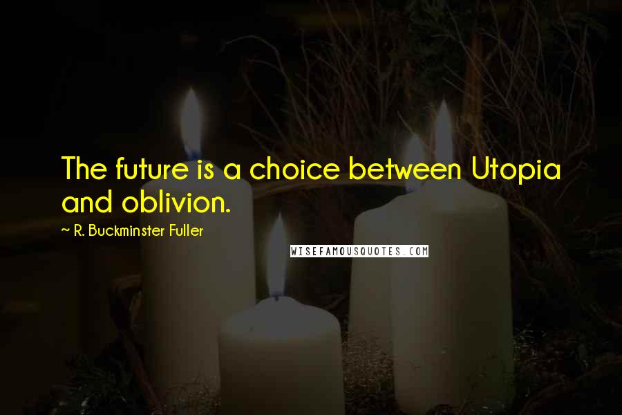 R. Buckminster Fuller Quotes: The future is a choice between Utopia and oblivion.