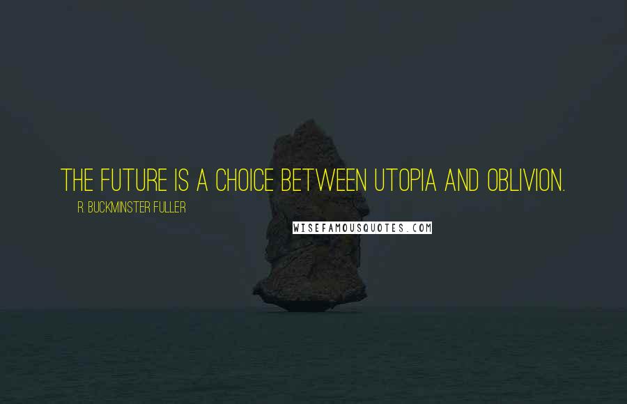 R. Buckminster Fuller Quotes: The future is a choice between Utopia and oblivion.