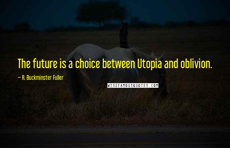 R. Buckminster Fuller Quotes: The future is a choice between Utopia and oblivion.