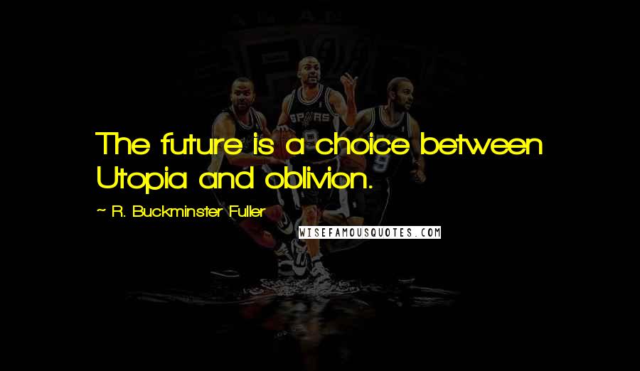 R. Buckminster Fuller Quotes: The future is a choice between Utopia and oblivion.