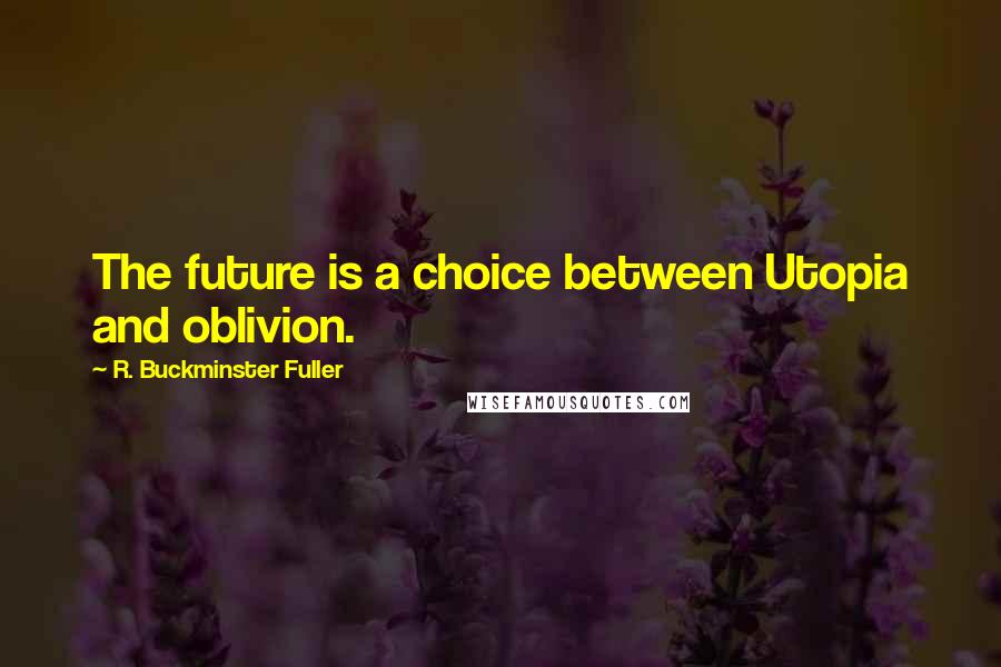 R. Buckminster Fuller Quotes: The future is a choice between Utopia and oblivion.