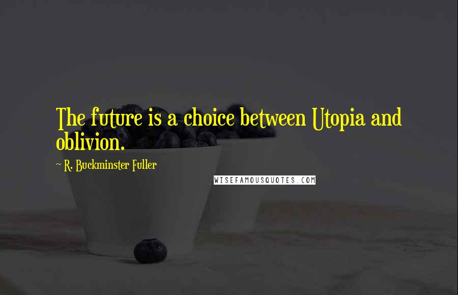 R. Buckminster Fuller Quotes: The future is a choice between Utopia and oblivion.