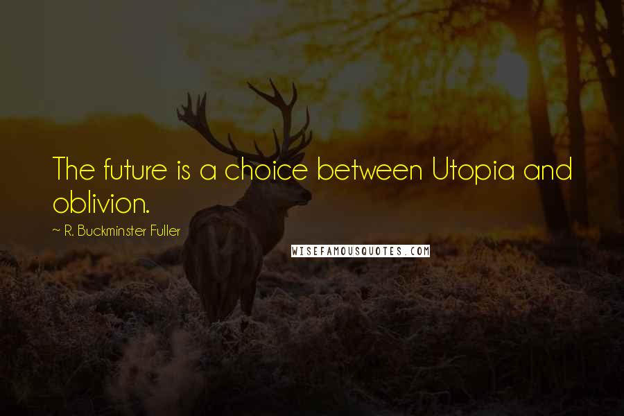 R. Buckminster Fuller Quotes: The future is a choice between Utopia and oblivion.